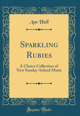 Sparkling Rubies: A Choice Collection of New Sunday-School Music (Classic Reprint) - Hull, Asa