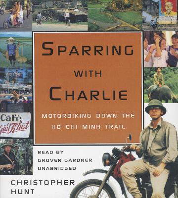 Sparring with Charlie: Motorbiking Down the Ho Chi Minh Trail - Hunt, Christopher, and Gardner, Grover, Professor (Read by)