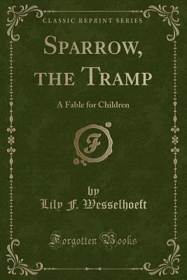 Sparrow, the Tramp: A Fable for Children (Classic Reprint) - Wesselhoeft, Lily F