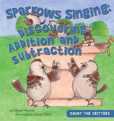 Sparrows Singing: Discovering Addition and Subtraction: Discovering Addition and Subtraction - Atwood, Megan