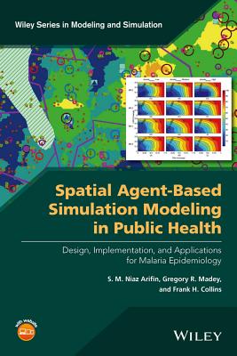 Spatial Agent-Based Simulation Modeling in Public Health: Design, Implementation, and Applications for Malaria Epidemiology - Arifin, S M Niaz, and Madey, Gregory R, and Collins, Frank H