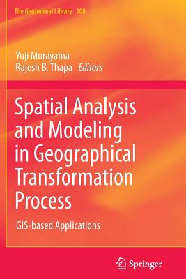 Spatial Analysis and Modeling in Geographical Transformation Process: GIS-based Applications - Murayama, Yuji (Editor), and Thapa, Rajesh Bahadur (Editor)