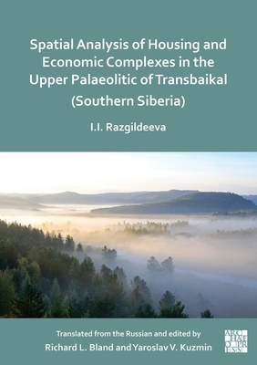 Spatial Analysis of Housing and Economic Complexes in the Upper Palaeolithic of Transbaikal (Southern Siberia) - Razgildeeva, Irina I., and Bland, Richard L. (Editor), and Kuzmin, Yaroslav V. (Editor)