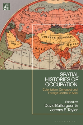 Spatial Histories of Occupation: Colonialism, Conquest and Foreign Control in Asia - Baillargeon, David (Editor), and Taylor, Jeremy E (Editor)