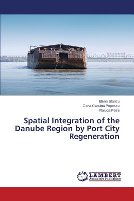 Spatial Integration of the Danube Region by Port City Regeneration - Stancu Elena, and Popescu Oana Catalina, and Petre Raluca