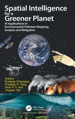 Spatial Intelligence for a Greener Planet: AI Applications in Environmental Pollution Mapping, Analysis and Mitigation - Chaurasia, Kuldeep (Editor), and Garg, Pradeep Kumar (Editor), and P V, Arun (Editor)