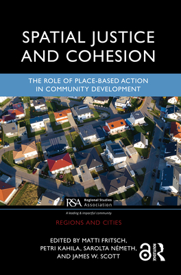 Spatial Justice and Cohesion: The Role of Place-Based Action in Community Development - Fritsch, Matti (Editor), and Kahila, Petri (Editor), and Nmeth, Sarolta (Editor)