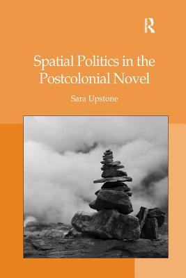 Spatial Politics in the Postcolonial Novel - Upstone, Sara