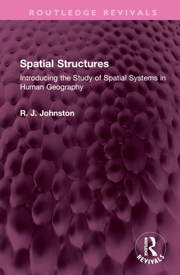 Spatial Structures: Introducing the Study of Spatial Systems in Human Geography - Johnston, R J