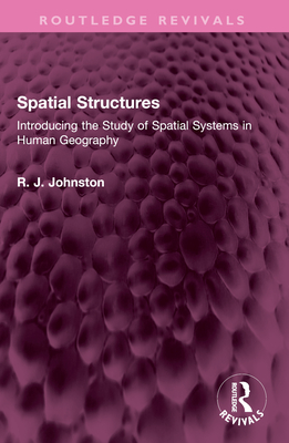 Spatial Structures: Introducing the Study of Spatial Systems in Human Geography - Johnston, R J