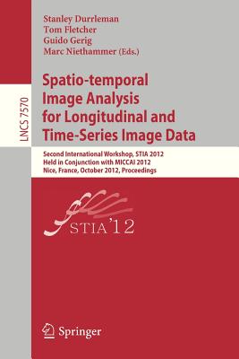 Spatio-temporal Image Analysis for Longitudinal and Time-Series Image Data: Second International Workshop, STIA 2012, Held in Conjunction with MICCAI 2012, Nice, France, October 1, 2012, Proceedings - Durrleman, Stanley (Editor), and Fletcher, Tom (Editor), and Gerig, Guido (Editor)