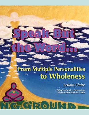 Speak But the Word: From Multiple Personalities to Wholeness - Claire, Leilani, and Merriman, Stephen Rich (Editor)