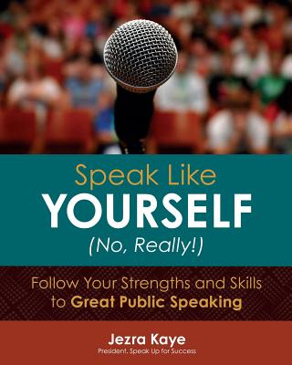 Speak Like Yourself... No, Really!: Follow Your Strengths and Skills to Great Public Speaking - Kaye, Jezra