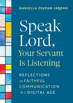 Speak Lord, Your Servant Is Listening: Reflections on Faithful Communication in a Digital Age - Zsupan-Jerome, Daniella, PhD