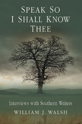 Speak So I Shall Know Thee: Interviews with Southern Writers - Walsh, William J, Dr.