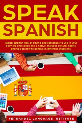 Speak Spanish: Typical Spanish way of saying and sentences to use in your daily life and speak like a native. Includes cultural habits and tips on how to behave in different situations. - Language Institute, Fernndez