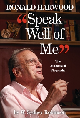 Speak Well of Me: The Authorised Biography of Ronald Harwood - Robinson, William Sydney