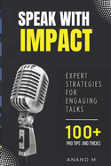 Speak With Impact - Expert Strategies For Engaging Talks 100+ PRO Tips and Tricks