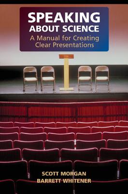 Speaking about Science: A Manual for Creating Clear Presentations - Morgan, Scott, and Whitener, Barrett