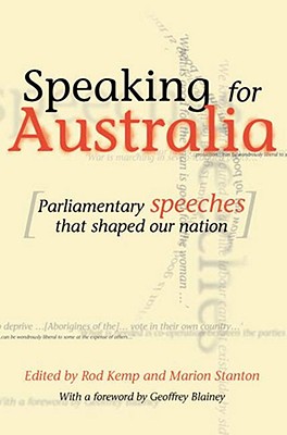 Speaking for Australia: Parliamentary Speeches That Shaped the Nation - Kemp, Rod (Editor), and Stanton, Marion (Editor)
