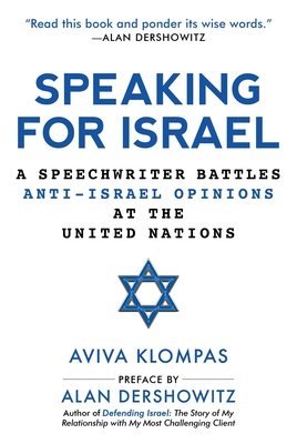 Speaking for Israel: A Speechwriter Battles Anti-Israel Opinions at the United Nations - Klompas, Aviva, and Dershowitz, Alan (Preface by)