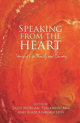 Speaking from the Heart: Stories of Life, Family and Country - Morgan, Sally, and Kwaymullina, Blaze (Editor), and Mia, Tjalaminu (Editor)