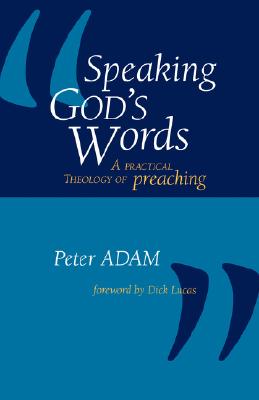 Speaking God's Words: A Practical Theology of Preaching - Adam, Peter