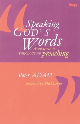 Speaking God's words: Practical Theology Of Preaching - Adam, Peter, Dr.