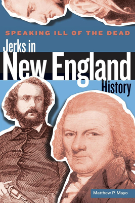 Speaking Ill of the Dead: Jerks in New England History - Mayo, Matthew P