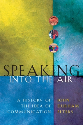 Speaking into the Air: A History of the Idea of Communication - Peters, John Durham