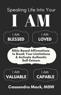 Speaking Life Into Your I Am: Bible-Based Affirmations To Break Your Limitations & Activate Authentic Self-Esteem