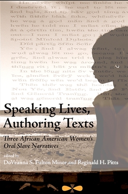 Speaking Lives, Authoring Texts: Three African American Women's Oral Slave Narratives - Fulton Minor, Doveanna S (Editor), and Pitts, Reginald H (Editor)