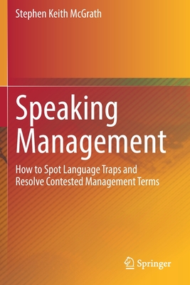 Speaking Management: How to Spot Language Traps and Resolve Contested Management Terms - McGrath, Stephen Keith