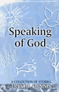 Speaking of God: A Collection of Stories - Dennis, Trevor