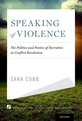 Speaking of Violence: The Politics and Poetics of Narrative in Conflict Resolution - Cobb, Sara, PhD