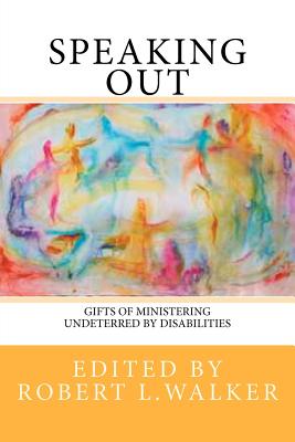 Speaking Out: Gifts of Ministering Undeterred by Disabilities - Robert L Walker, Edited By
