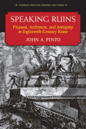 Speaking Ruins: Piranesi, Architects and Antiquity in Eighteenth-Century Rome