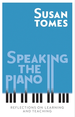 Speaking the Piano: Reflections on Learning and Teaching - Tomes, Susan