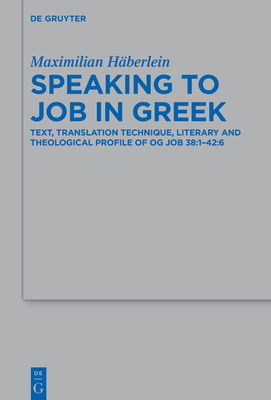 Speaking to Job in Greek: Text, Translation Technique, Literary and Theological Profile of Og Job 38:1-42:6 - Hberlein, Maximilian