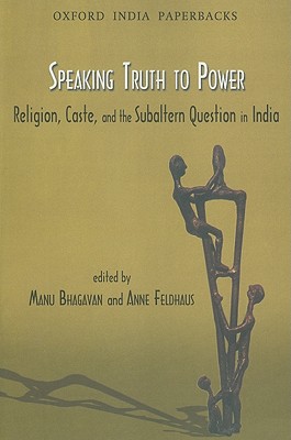 Speaking Truth to Power: Religion, Caste, and the Sabaltern Question in India - Bhagavan, Manu (Editor), and Feldhaus, Anne (Editor)