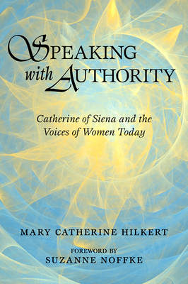 Speaking with Authority: Catherine of Siena and the Voices of Women Today - Hilkert, Mary Catherine, O.P., and Noffke, Suzanne (Foreword by)