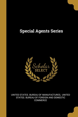 Special Agents Series - United States Bureau of Manufactures (Creator), and United States Bureau of Foreign and Do (Creator)