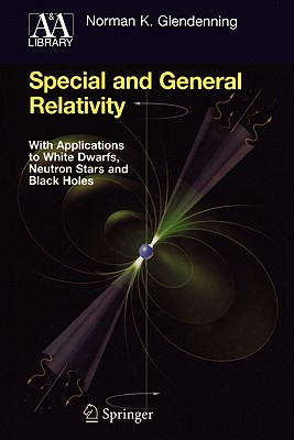 Special and General Relativity: With Applications to White Dwarfs, Neutron Stars and Black Holes - Glendenning, Norman K.