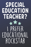 Special Education Teacher? I Prefer Educational Rockstar: Funny Blank Lined Journal Notebook for Sped Teachers, Special Education School Educators, IEP Counselors