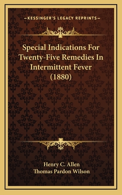 Special Indications for Twenty-Five Remedies in Intermittent Fever (1880) - Allen, Henry C, and Wilson, Thomas Pardon