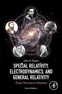 Special Relativity, Electrodynamics, and General Relativity: From Newton to Einstein - Kogut, John B.