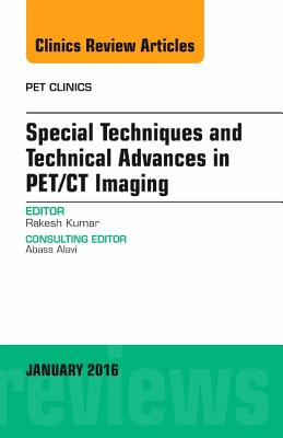 Special Techniques and Technical Advances in Pet/CT Imaging, an Issue of Pet Clinics: Volume 11-1 - Kumar, Rakesh, MD, PhD