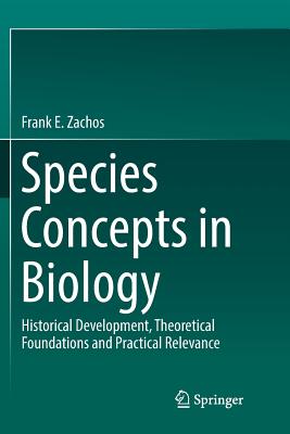 Species Concepts in Biology: Historical Development, Theoretical Foundations and Practical Relevance - Zachos, Frank E