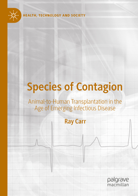 Species of Contagion: Animal-to-Human Transplantation in the Age of Emerging Infectious Disease - Carr, Ray