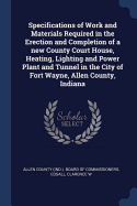 Specifications of Work and Materials Required in the Erection and Completion of a New County Court House, Heating, Lighting and Power Plant and Tunnel in the City of Fort Wayne, Allen County, Indiana